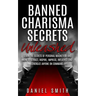 Banned Charisma Secrets Unleashed: Learn The Secrets Of Personal Magnetism And How To Attract, Inspire, Impress, Influence And Energize Anyone On Comm