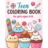 Teen Coloring Books For Girls Ages 14-18: Fun Creative Arts & Craft Teen Activity, Zendoodle, Mindfulness, Cute Cupcakes, Desserts to Color for Relaxa