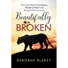 Beautifully Broken: How God Healed My Broken, Shattered Heart and Brought Forth A Lioness