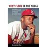 Curt Flood in the Media: Baseball, Race, and the Demise of the Activist-Athlete