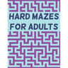 Hard Mazes for Adults: 120 Mazes for Adults, Hard Maze Puzzle Book For Adults, Maze Books For Adults Large Print, Mazes with Solutions