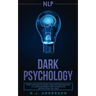 nlp: Dark Psychology - Secret Methods of Neuro Linguistic Programming to Master Influence Over Anyone and Getting What You
