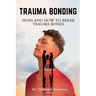 Trauma Bonding: Signs And How To Break Trauma Bonds