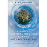 A Radical Political Theology for the Anthropocene Era: Thinking and Being Otherwise