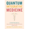 Quantum Integrative Medicine: A New Paradigm for Health, Disease Prevention, and Healing