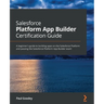 Salesforce Platform App Builder Certification Guide: A beginner's guide to building apps on the Salesforce Platform and passing the Salesforce Platfor