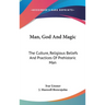 Man, God And Magic: The Culture, Religious Beliefs And Practices Of Prehistoric Man