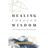 Healing Through Wisdom: Your Essential Guide To Living Well