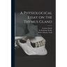 A Physiological Essay on the Thymus Gland [electronic Resource]