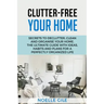 Clutter-Free Your Home: Secrets To Declutter, Clean And Organise Your Home. The Ultimate Guide With Ideas, Habits And Plans For A Perfectly Or