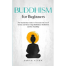 Buddhism for beginners: The Step-by-Step Guide to Overcome the Era of Anxiety and Stress Using Mindfulness Meditation and Zen Teachings