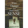 When Things Just Don't Make Sense: Navigating the unexplainables of life from the Christian Perspective