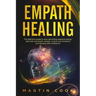 Empath Healing: The Definitive Guide to Stop Absorbing Negative Energy, Deal with Narcissistic People, Control Your Emotions and Devel