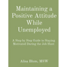 Maintaining a Positive Attitude While Unemployed: A Step by Step Guide to Staying Motivated During the Job Hunt