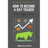 How To Become a Day Trader: Strategies on how to get what you want. A day trade start guide for a successful day trader Learn how day trade for a
