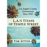 L.A.'s Titans of Temple Street: Los Angeles County Government Since 1950