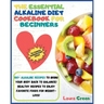 The Essential Alkaline Diet Cookbook for Beginners: 1o0+ Alkaline Recipes to Bring Your Body Back to Balance! Healthy Recipes to Enjoy Favorite Foods