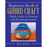 Beginners Book of Gourd Craft: Simple Guide to Growing and Decorating Gourds