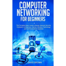 Computer Networking for Beginners: The Complete Basic Guide to Master Network Security, Computer Architecture, Internet, Wireless Technology, and Comm