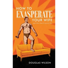 How to Exasperate Your Wife and Other Short Essays for Men