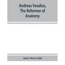 Andreas Vesalius, the reformer of anatomy