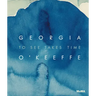 Georgia O'Keeffe: To See Takes Time