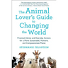 The Animal Lover's Guide to Changing the World: Practical Advice and Everyday Actions for a More Sustainable, Humane, and Compassionate Planet