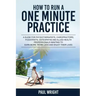 How to Run a One Minute Practice: A Guide for Physiotherapists, Chiropractors, Podiatrists, Osteopaths and Allied Health Professionals wanting to earn