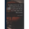 Narrative of the Second Voyage of Captain Ross to the Arctic Regions