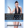 Absolutely Hilarious Adult Golf Joke Book: A Treasury Hilarious Jokes On The Course, Clubhouse Bar, Or Tee Box Or Basically Anywhere.