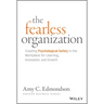 The Fearless Organization: Creating Psychological Safety in the Workplace for Learning, Innovation, and Growth