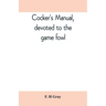 Cocker's manual, devoted to the game fowl, their origin and breeding, rules for feeding, heeling, handling, etc., description of the different breeds,
