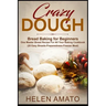 Crazy Dough: Bread Baking for Beginners One Master Bread Recipe For All Your Baking Cookbook (20 Easy Breads-Preparedness-Freezer Meal)