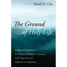 The Ground of Holy Life: A Reformed Response to the Holiness Movement in America with Progressive and Definitive Sanctification
