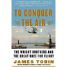 To Conquer the Air: The Wright Brothers and the Great Race for Flight