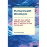 Mental Health Ontologies: How We Talk About Mental Health, and Why it Matters in the Digital Age