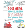 Cool Cars Trucks Trains And Planes Kids Coloring Book: For Boys, Girls And Kids That Like To Draw Pages Full Of Fun, Cool Stuff!