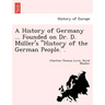 A History of Germany ... Founded on Dr. D. Müller's "History of the German People.".