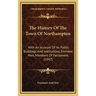 The History Of The Town Of Northampton: With An Account Of Its Public Buildings And Institutions, Eminent Men, Members Of Parliament (1847)