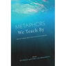 Metaphors We Teach by: How Metaphors Shape What We Do in Classrooms