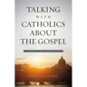 Talking with Catholics about the Gospel: A Guide for Evangelicals