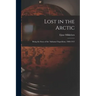 Lost in the Arctic: Being the Story of the 'Alabama' Expedition, 1909-1912