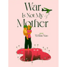 War Is Not My Mother