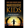 How Good Parents Raise Narcissistic kids: (And What They Can Do About It)