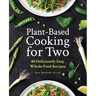 Plant-Based Cooking for Two: 80 Deliciously Easy Whole-Food Recipes