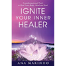 Ignite Your Inner Healer: Transformational Tools to Heal Your Body, Mind and Soul