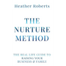 The Nurture Method: The real life guide to raising your business and family
