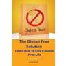 The Gluten Free Solution: Learn How to Live a Gluten Free Life
