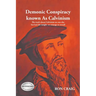 Demonic Conspiracy Known As Calvinism: The truth about Calvinism no one else has had the insight or courage to reveal!