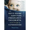 The Guy's Guide to Surviving Pregnancy, Childbirth, and the First Year of Fatherhood